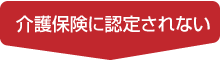 介護保険に認定されない